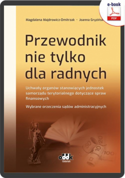 Przewodnik nie tylko dla radnych. Uchwały organów stanowiących jednostek samorządu terytorialnego dotyczące spraw finansowych. Wybrane orzeczenia sądów administracyjnych
