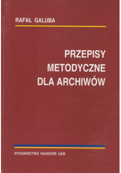 Galuba Rafał - Przepisy metodyczne dla archiwistów