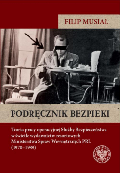Podręcznik bezpieki.Teoria pracy operacyjnej Służby Bezpieczeństwa w świetle wydawnictw resortowych Ministerstwa Spraw Wewnętrznych PRL (1970–1989)