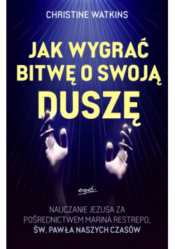 Jak wygrać bitwę o swoją duszę. Nauczanie Jezusa za pośrednictwem Marina Restrepo - św. Pawła naszych czasów