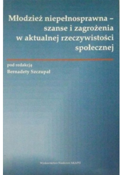 Młodzież niepełnosprawna szanse i zagrożenia w aktualnej rzeczywistości społecznej