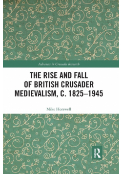 The Rise and Fall of British Crusader Medievalism, c.1825-1945