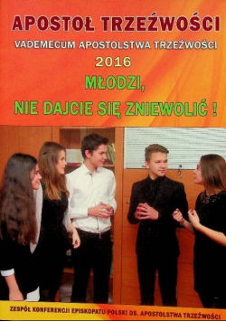 Apostoł trzeźwości Vademecum Apostolstwa Trzeźwości 2016 Młodzi nie dajcie się zniewolić