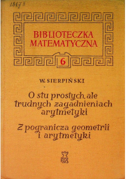 Biblioteczka matematyczna Tom6 O stu prostych, ale trudnych zagadnieniach z arytmetyki Z pogranicza geometrii i arytmetyki