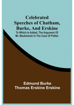 Celebrated Speeches Of Chatham, Burke, And Erskine; To Which Is Added, The Argument Of Mr. Mackintosh In The Case Of Peltier