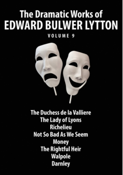 The Dramatic Works of Edward Bulwer Lytton, Vol. 9