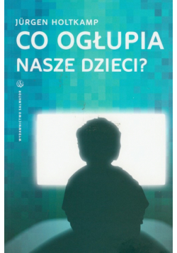 Co ogłupia nasze dzieci?