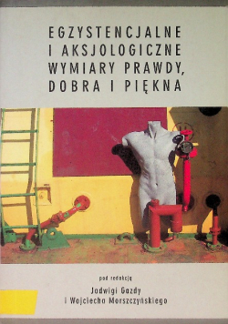 Egzystencjalne i aksjologiczne wymiary prawdy dobra i piękna