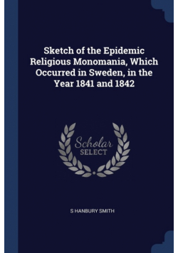 Sketch of the Epidemic Religious Monomania, Which Occurred in Sweden, in the Year 1841 and 1842