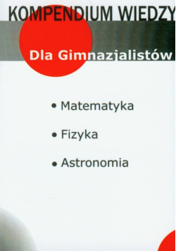 Kompendium wiedzy matematyka, fizyka, astronomia: Gimnazjum