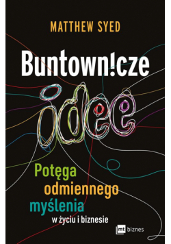 Buntownicze idee. Potęga odmiennego myślenia w życiu i biznesie