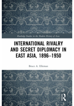 International Rivalry and Secret Diplomacy in East Asia, 1896-1950