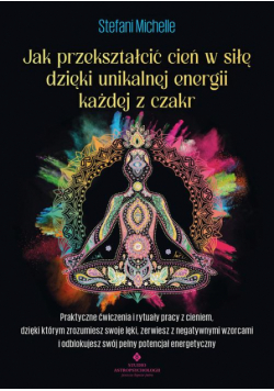 Jak przekształcić cień w siłę dzięki unikalnej energii każdej z czakr