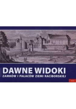 Dawne widoki zamków i pałaców ziemi raciborskiej