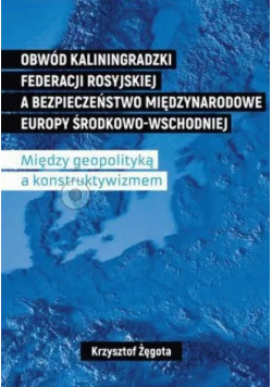 Obwód kaliningradzki Federacji Rosyjskiej a bezpieczeństwo międzynarodowe Europy Środkowo-Wschodniej. Między geopolityką a konstruktywizmem
