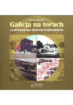 Galicja na torach czyli kolejowa historia Podbeskidzia