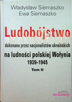 Ludobójstwo dokonane przez nacjonalistów ukraińskich na ludności polskiej Wołynia 1939 - 1945 Tom II