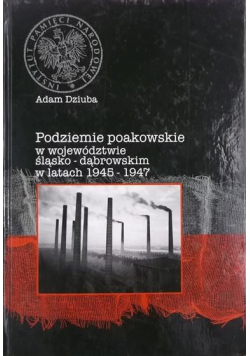 Podziemie poakowskie w województwie śląsko - dąbrowskim w latach 1945 - 1947