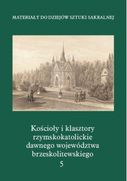 Kościoły i klasztory rzymskokatolickie dawnego województwa brzeskolitewskiego Tom 5