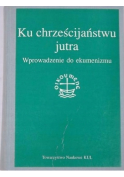 Ku chrześcijaństwu jutra. Wprowadzenie do ekumenizmu