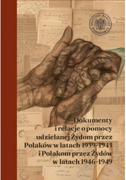 Dokumenty i relacje o pomocy udzielanej Żydom przez Polaków w latach 1939–1945 i Polakom przez Żydów w latach 1946–1949.