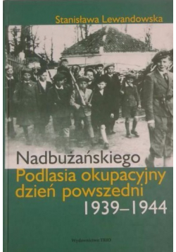 Nadbużańskiego Podlasia okupacyjny dzień powszedni 1939 1944