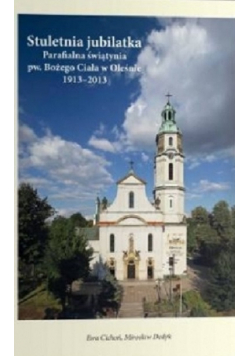 Stuletnia jubilatka parafialna świątynia pw Bożego Ciała w Oleśnie 1913 - 2013
