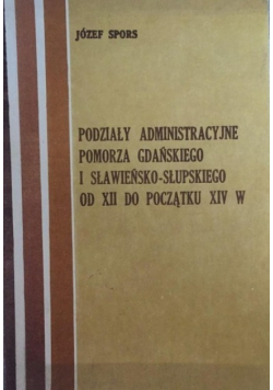 Podziały Administracyjne Pomorza Gdańskiego i Sławieńsko - Słupskiego od XII do początku XIV w