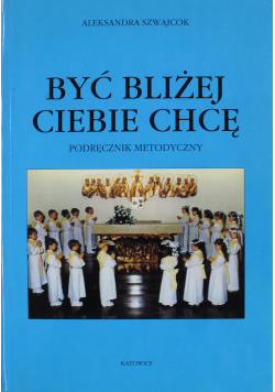 Być bliżej ciebie chcę Podręcznik metodyczny