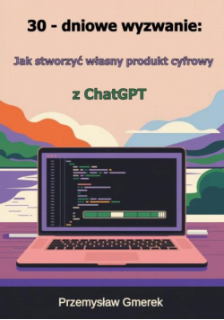 30-dniowe wyzwanie: jak stworzyć własny produkt cyfrowy z ChatGPT