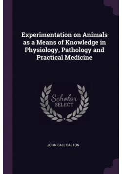 Experimentation on Animals as a Means of Knowledge in Physiology, Pathology and Practical Medicine