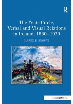 The Yeats Circle, Verbal and Visual Relations in Ireland, 1880-1939