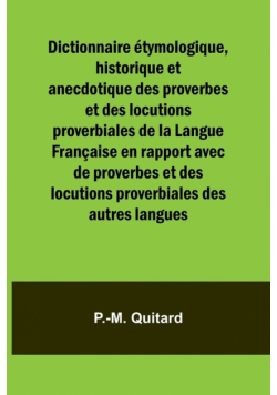 Dictionnaire étymologique, historique et anecdotique des proverbes et des locutions proverbiales de la Langue Française en rapport avec de proverbes et des locutions proverbiales des autres langues