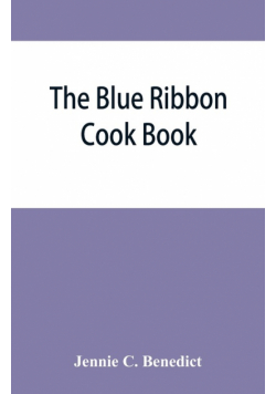 The blue ribbon cook book; being a second publication of "One hundred tested receipts," together with others which have been tried and found valuable