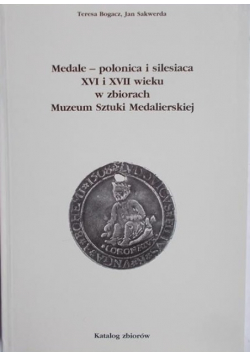 Medale – polonica i silesiaca XVI i XVII wieku w zbiorach Muzeum Sztuki Medalierskiej