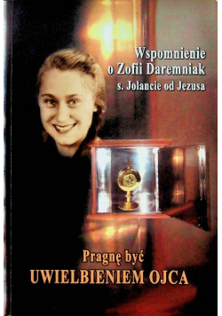 Wspomnienie o Zofii Daremniak. Pragnę być uwielbieniem Ojca