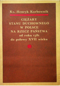 Ciężary stanu duchownego w Polsce na rzecz państwa od roku 1381 do połowy XVII wieku