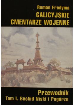 Galicyjskie cmentarze wojenne Przewodnik Tom I