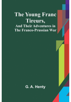 The Young Franc Tireurs, and Their Adventures in the Franco-Prussian War