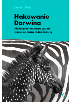 Hakowanie Darwina Kiedy genetyczna przyszłość stanie się naszą codziennością