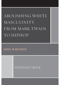 Abolishing White Masculinity from Mark Twain to Hiphop