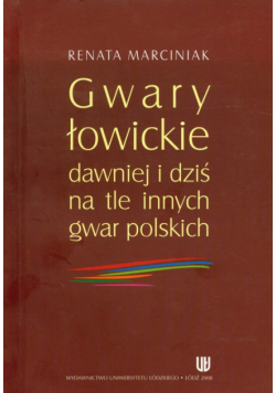 Marciniak Renata - Gwary łowickie dawniej i dziśna tle innych gwar polskich