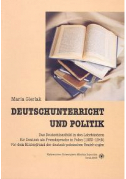 Deutschunterricht und Politik. Das Deutschlandbild in den Lehrbüchern für Deutsch als Fremdsprache in Polen (1933-1945) vor dem Hintergrund der deutsch-polnischen Beziehungen