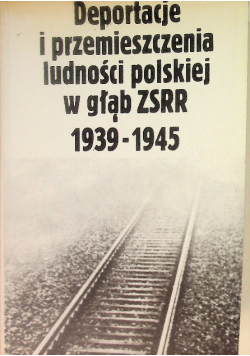 Deportacje i przemieszczenia ludności polskiej w głąb ZSRR 1939 - 1945