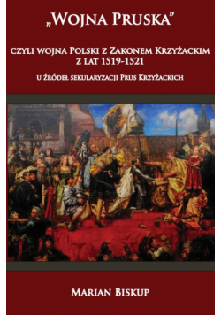 Wojna Pruska czyli wojna Polski z zakonem krzyżackim z lat 1519-1521 u źródeł sekularyzacji Prus Kr