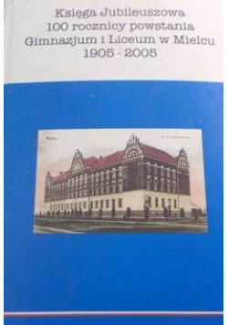 Księga Jubileuszowa 100 rocznicy powstania Gimnazjum i Liceum w Mielcu 1905 - 2005