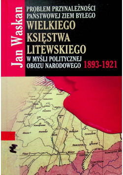 Problem przynależności państwowej ziem byłego Wielkiego Księstwa Litewskiego w myśli politycznej Obozu Narodowego 1893 1921