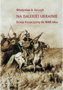 Na dalekiej Ukrainie. Dzieje Kozaczyny do 1648 roku