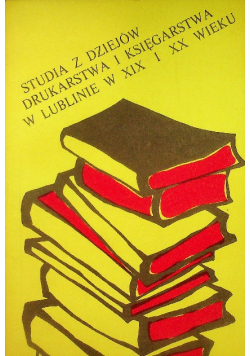 Studia z dziejów drukarstwa i księgarstwa w Lublinie w XIX i XX wieku