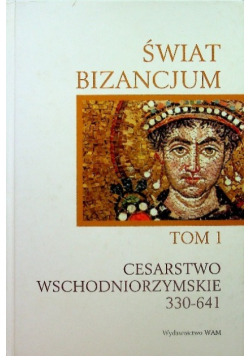 Świat Bizancjum Tom I Cesarstwo wschodniorzymskie 330 - 641